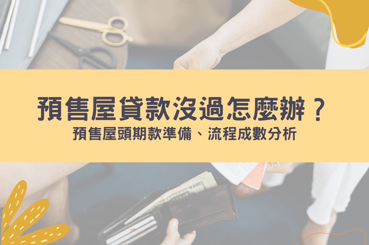 預售屋貸款沒過怎麼辦？預售屋頭期款準備、流程成數分析