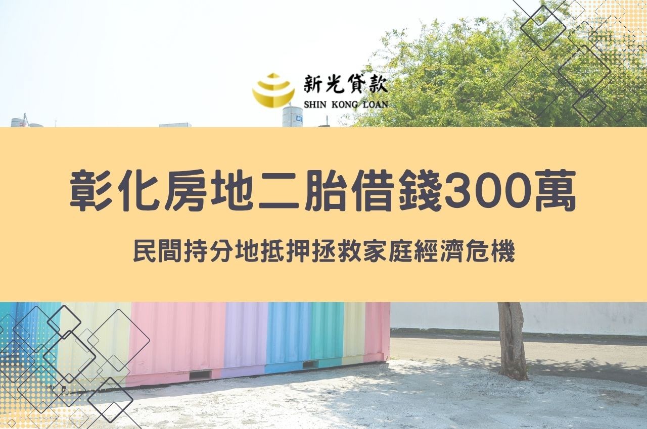 彰化房地借錢300萬，民間持分地抵押拯救家庭經濟危機