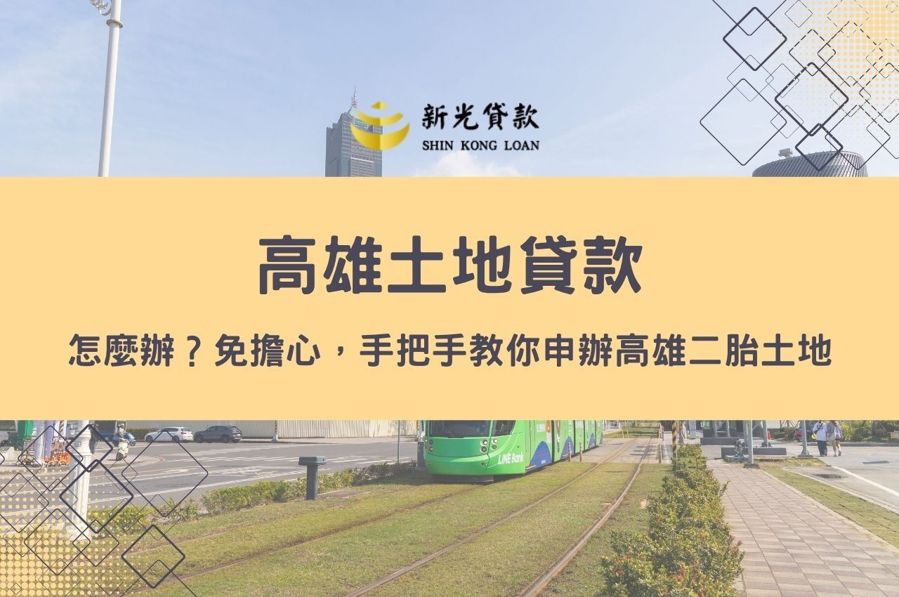高雄土地貸款怎麼辦？免擔心，手把手教你申辦高雄二胎土地